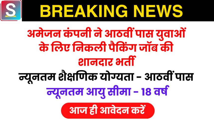 Amazon Packing Jobs: आठवीं पास लड़कों के लिए अमेजन में पैकिंग जॉब, अमेजन पैकिंग जॉब